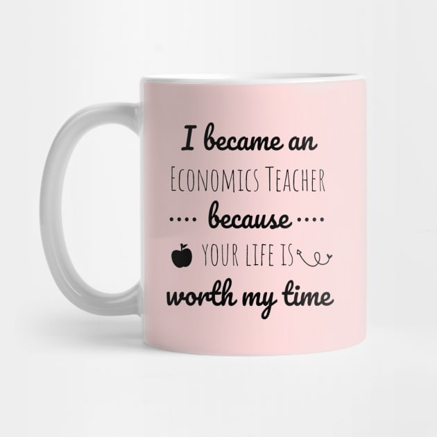 I Became  An Economics Teacher Because Your Life Is Worth My Time by Petalprints